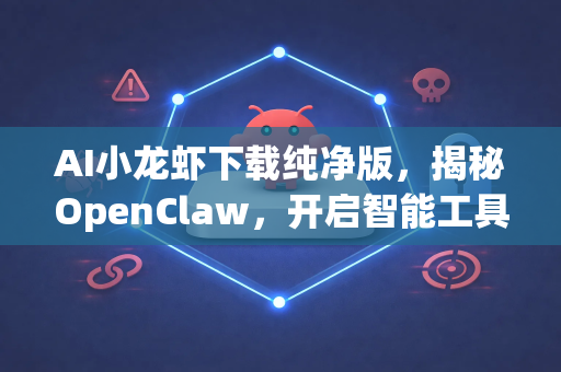 AI小龙虾下载纯净版，揭秘OpenClaw，开启智能工具纯净体验