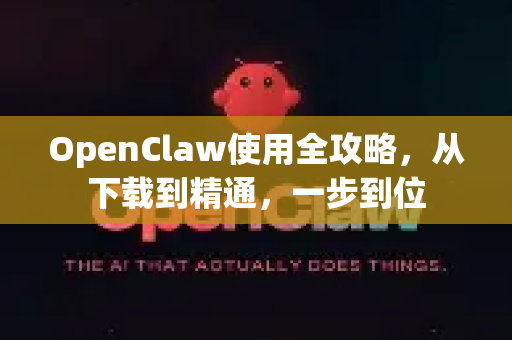 OpenClaw使用全攻略，从下载到精通，一步到位