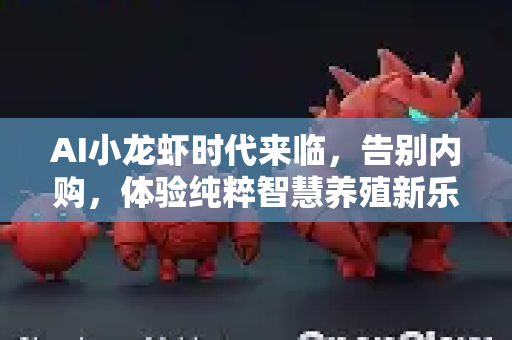 AI小龙虾时代来临，告别内购，体验纯粹智慧养殖新乐趣