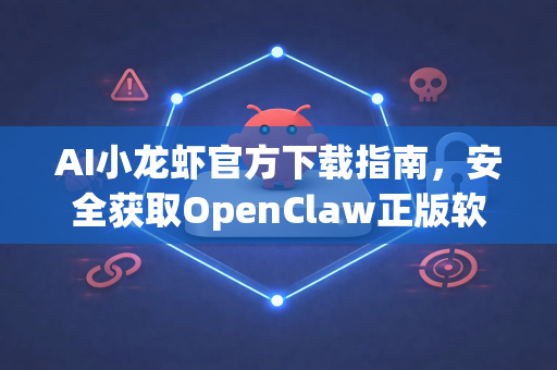 AI小龙虾官方下载指南，安全获取OpenClaw正版软件