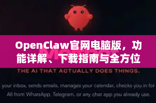 OpenClaw官网电脑版，功能详解、下载指南与全方位体验