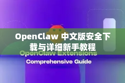 OpenClaw 中文版安全下载与详细新手教程