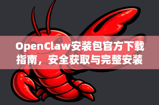 OpenClaw安装包官方下载指南，安全获取与完整安装教程