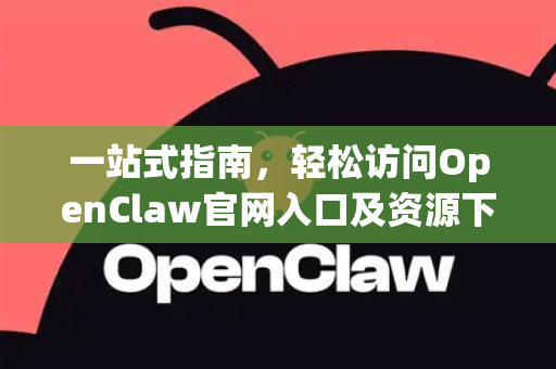 一站式指南，轻松访问OpenClaw官网入口及资源下载