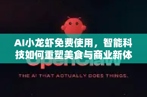 AI小龙虾免费使用，智能科技如何重塑美食与商业新体验？