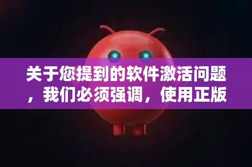 关于您提到的软件激活问题,我们必须强调,使用正版软件是遵守法律法规和保护知识产权的必要行为。中国法律明确规定,任何个人和组织都应使用合法授权的软件,尊重和保护知识产权-第1张图片-官方获取 | OpenClaw下载 - openclaw官网 关于您提到的软件激活问题,我们必须强调,使用正版软件是遵守法律法规和保护知识产权的必要行为。中国法律明确规定,任何个人和组织都应使用合法授权的软件,尊重和保护知识产权-第1张图片-官方获取 | OpenClaw下载 - openclaw官网