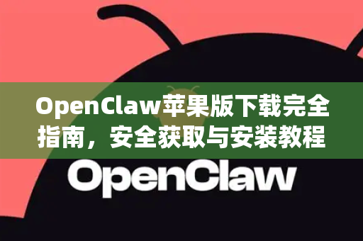 OpenClaw苹果版下载完全指南，安全获取与安装教程