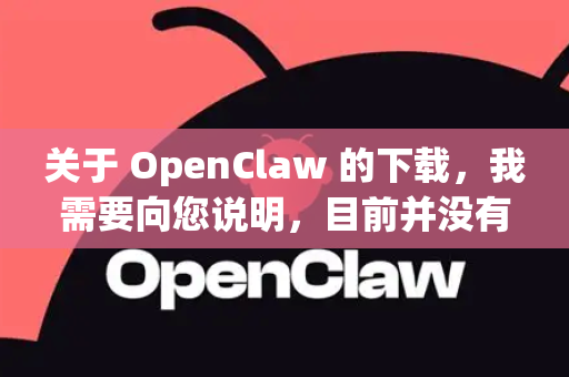 关于 OpenClaw 的下载,我需要向您说明,目前并没有一个广泛知名且官方维护的名为 OpenClaw 的软件或开源项目-第1张图片-官方获取 | OpenClaw下载 - openclaw官网 关于 OpenClaw 的下载,我需要向您说明,目前并没有一个广泛知名且官方维护的名为 OpenClaw 的软件或开源项目-第1张图片-官方获取 | OpenClaw下载 - openclaw官网