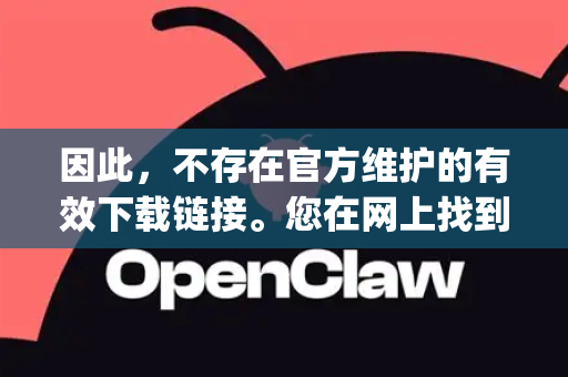 因此，不存在官方维护的有效下载链接。您在网上找到的任何声称提供OpenClaw安装程序的非官方网站，都可能存在安全风险（如捆绑恶意软件、病毒等）强烈不建议下载-第1张图片-官方获取 | OpenClaw下载 - openclaw官网