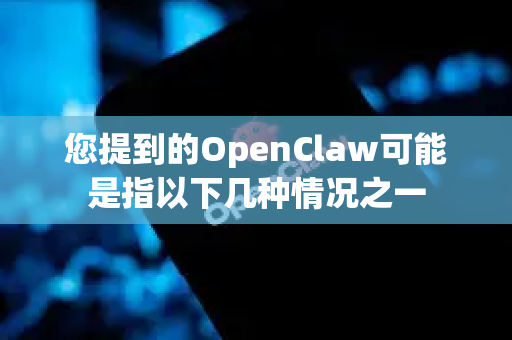 您提到的OpenClaw可能是指以下几种情况之一-第1张图片-官方获取 | OpenClaw下载 - openclaw官网