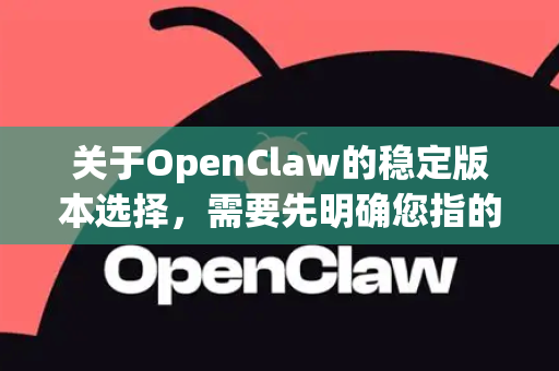 关于OpenClaw的稳定版本选择，需要先明确您指的是哪个项目。因为OpenClaw这个名字在开源和游戏社区中可能指代不同的东西-第1张图片-官方获取 | OpenClaw下载 - openclaw官网