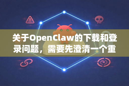 关于OpenClaw的下载和登录问题,需要先澄清一个重要的点-第1张图片-官方获取 | OpenClaw下载 - openclaw官网 关于OpenClaw的下载和登录问题,需要先澄清一个重要的点-第1张图片-官方获取 | OpenClaw下载 - openclaw官网
