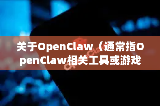 关于OpenClaw（通常指OpenClaw相关工具或游戏模组/启动器）的下载和安装方式，以下是为您梳理的信息-第1张图片-官方获取 | OpenClaw下载 - openclaw官网