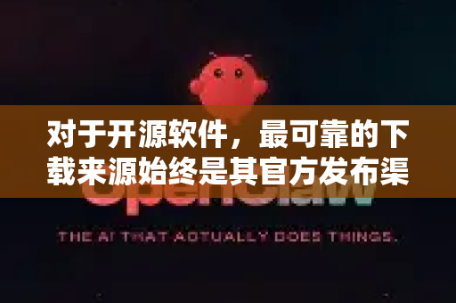 对于开源软件，最可靠的下载来源始终是其官方发布渠道-第1张图片-官方获取 | OpenClaw下载 - openclaw官网