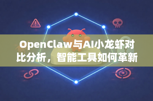 OpenClaw与AI小龙虾对比分析，智能工具如何革新数据抓取与水产养殖