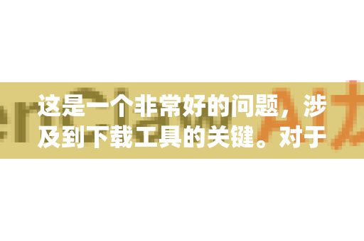 这是一个非常好的问题,涉及到下载工具的关键。对于 OpenClaw 这个开源下载工具,需要分情况讨论-第1张图片-官方获取 | OpenClaw下载 - openclaw官网 这是一个非常好的问题,涉及到下载工具的关键。对于 OpenClaw 这个开源下载工具,需要分情况讨论-第1张图片-官方获取 | OpenClaw下载 - openclaw官网
