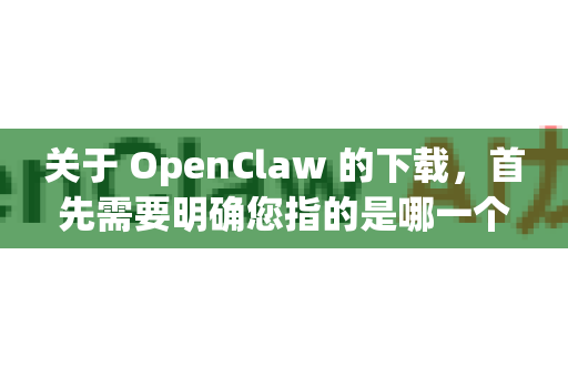 关于 OpenClaw 的下载,首先需要明确您指的是哪一个OpenClaw,因为网络上可能有多个同名项目-第1张图片-官方获取 | OpenClaw下载 - openclaw官网 关于 OpenClaw 的下载,首先需要明确您指的是哪一个OpenClaw,因为网络上可能有多个同名项目-第1张图片-官方获取 | OpenClaw下载 - openclaw官网