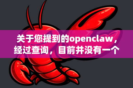 关于您提到的openclaw，经过查询，目前并没有一个广为人知且可信的软件或工具直接使用这个名字。这可能是以下情况之一-第1张图片-官方获取 | OpenClaw下载 - openclaw官网