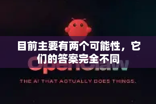 目前主要有两个可能性，它们的答案完全不同-第1张图片-官方获取 | OpenClaw下载 - openclaw官网