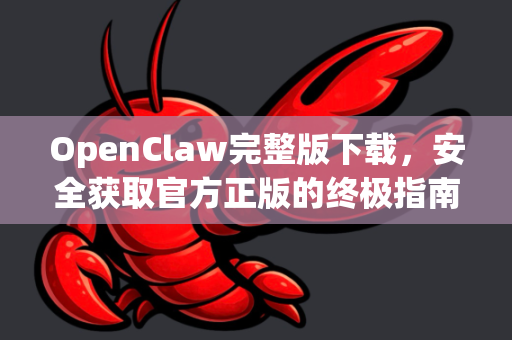 OpenClaw完整版下载，安全获取官方正版的终极指南
