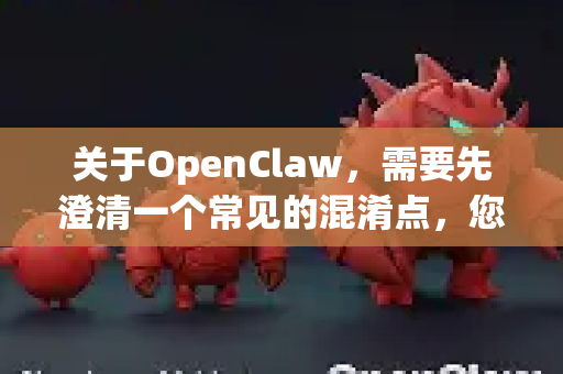 关于OpenClaw，需要先澄清一个常见的混淆点，您很可能指的是知名的开源电子邮件客户端 Claws Mail