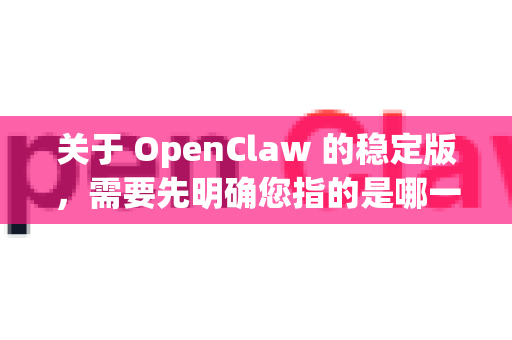 关于 OpenClaw 的稳定版,需要先明确您指的是哪一款软件,因为名称相似的工具可能不止一个-第1张图片-官方获取 | OpenClaw下载 - openclaw官网 关于 OpenClaw 的稳定版,需要先明确您指的是哪一款软件,因为名称相似的工具可能不止一个-第1张图片-官方获取 | OpenClaw下载 - openclaw官网