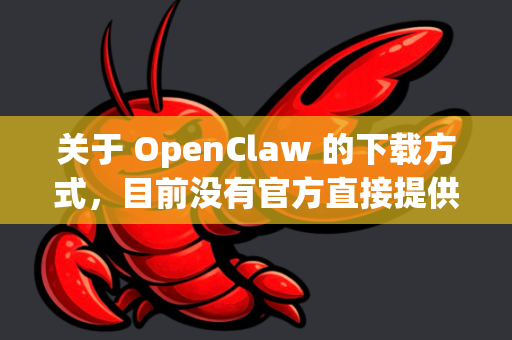 关于 OpenClaw 的下载方式，目前没有官方直接提供的独立 exe 安装文件。以下是相关信息总结-第1张图片-官方获取 | OpenClaw下载 - openclaw官网