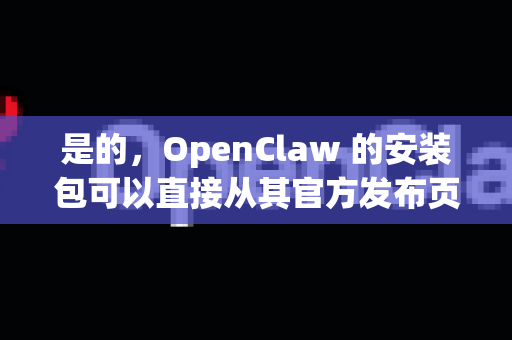 是的，OpenClaw 的安装包可以直接从其官方发布页面下载