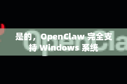 是的,OpenClaw 完全支持 Windows 系统-第1张图片-官方获取 | OpenClaw下载 - openclaw官网 是的,OpenClaw 完全支持 Windows 系统-第1张图片-官方获取 | OpenClaw下载 - openclaw官网