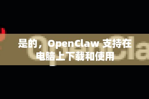 是的，OpenClaw 支持在电脑上下载和使用-第1张图片-官方获取 | OpenClaw下载 - openclaw官网