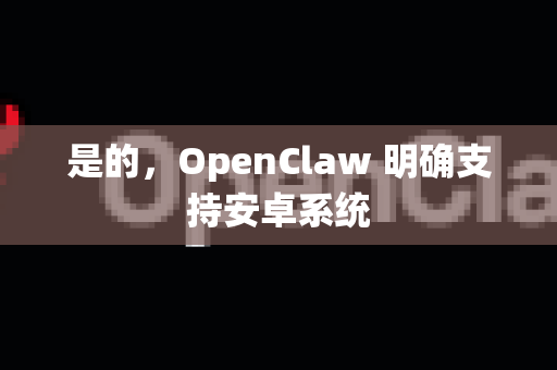 是的，OpenClaw 明确支持安卓系统-第1张图片-官方获取 | OpenClaw下载 - openclaw官网