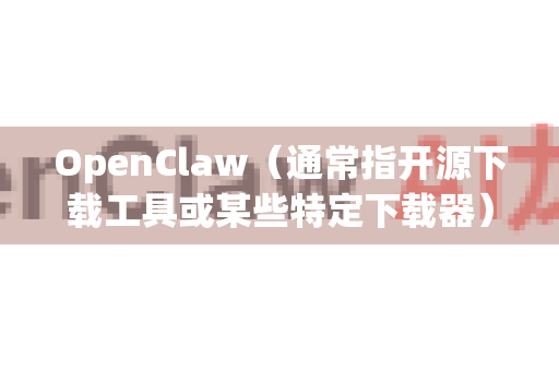 OpenClaw（通常指开源下载工具或某些特定下载器）是否支持手机，取决于具体的项目和版本-第1张图片-官方获取 | OpenClaw下载 - openclaw官网