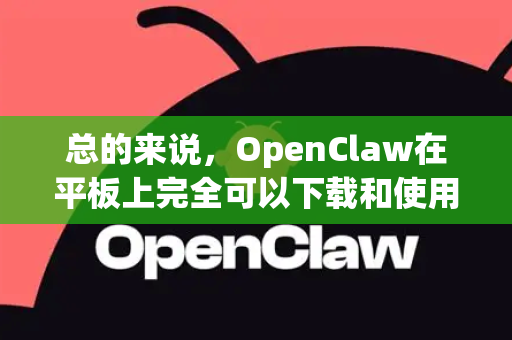 总的来说，OpenClaw在平板上完全可以下载和使用，并且由于其优秀的界面设计，在大屏幕上的阅读体验通常比手机更好-第1张图片-官方获取 | OpenClaw下载 - openclaw官网