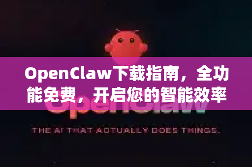 OpenClaw下载指南，全功能免费，开启您的智能效率新时代