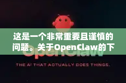 这是一个非常重要且谨慎的问题。关于OpenClaw的下载可靠性，没有一个简单的是或否的答案，因为它完全取决于您从哪里下载-第1张图片-官方获取 | OpenClaw下载 - openclaw官网