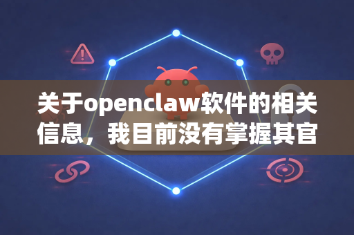 关于openclaw软件的相关信息，我目前没有掌握其官方发布渠道和具体版本资料。对于任何软件，建议您