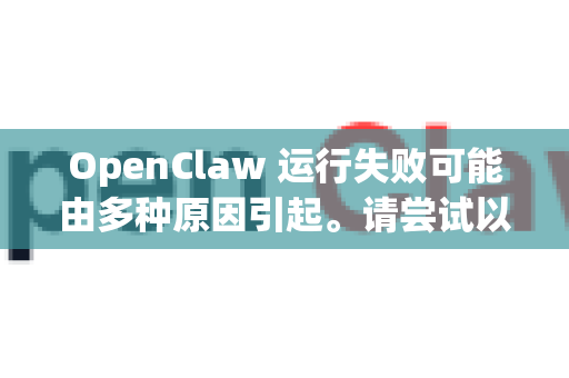 OpenClaw 运行失败可能由多种原因引起。请尝试以下步骤排查-第1张图片-官方获取 | OpenClaw下载 - openclaw官网