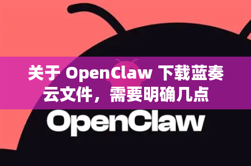 关于 OpenClaw 下载蓝奏云文件，需要明确几点