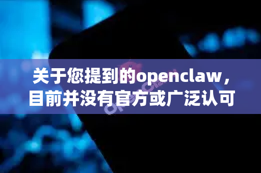 关于您提到的openclaw，目前并没有官方或广泛认可的软件以此名称发布。如果您在寻找特定的软件或工具，建议您