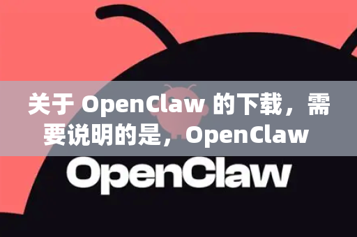 关于 OpenClaw 的下载，需要说明的是，OpenClaw 并不是一个拥有官方正式版的常见商业软件。它是一个开源安全工具，通常由安全研究人员和开发者在代码托管平台上维护和发布