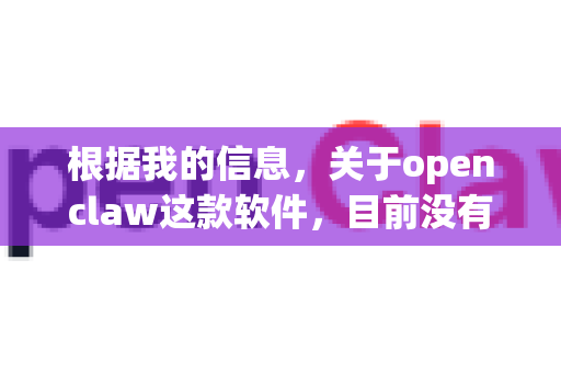 根据我的信息，关于openclaw这款软件，目前没有明确、广泛认可的官方纯净版下载来源