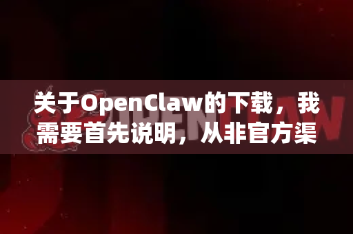 关于OpenClaw的下载，我需要首先说明，从非官方渠道下载绿色版或破解版软件存在重大安全风险，例如
