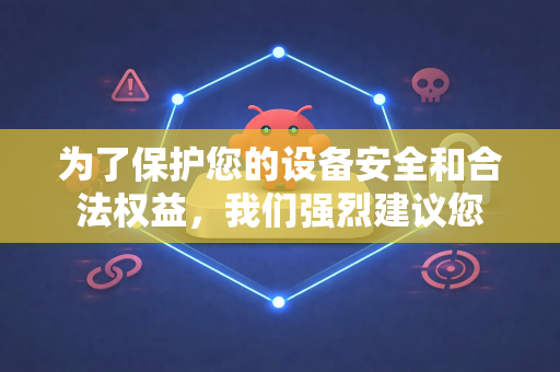 为了保护您的设备安全和合法权益，我们强烈建议您
