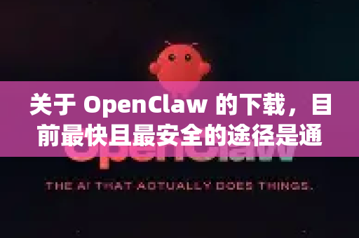 关于 OpenClaw 的下载，目前最快且最安全的途径是通过其官方 GitHub 仓库。以下是具体方案