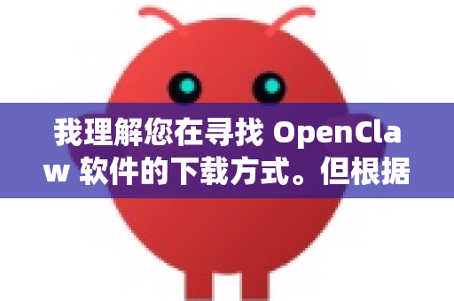我理解您在寻找 OpenClaw 软件的下载方式。但根据我的信息,有一些重要情况需要向您说明-第1张图片-官方获取 | OpenClaw下载 - openclaw官网 我理解您在寻找 OpenClaw 软件的下载方式。但根据我的信息,有一些重要情况需要向您说明-第1张图片-官方获取 | OpenClaw下载 - openclaw官网