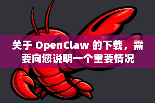 关于 OpenClaw 的下载，需要向您说明一个重要情况-第1张图片-官方获取 | OpenClaw下载 - openclaw官网