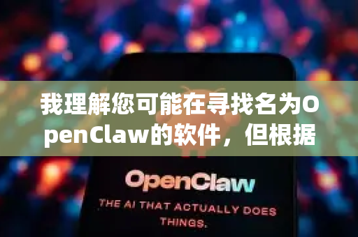 我理解您可能在寻找名为OpenClaw的软件，但根据我的知识库，没有一个广为人知、主流且名称完全匹配的软件。这通常意味着几种情况-第1张图片-官方获取 | OpenClaw下载 - openclaw官网