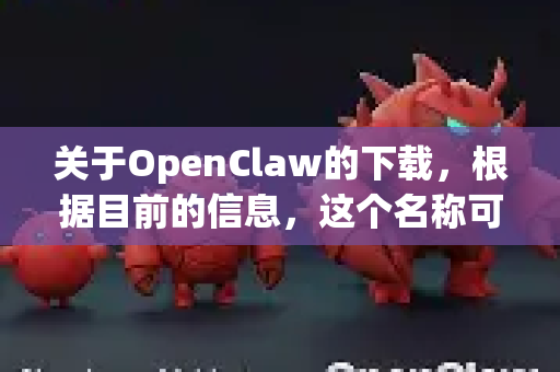 关于OpenClaw的下载，根据目前的信息，这个名称可能不是一个广泛流传的知名应用，或者名称拼写可能有出入。因此，请务必首先确认应用的准确性和来源的安全性-第1张图片-官方获取 | OpenClaw下载 - openclaw官网