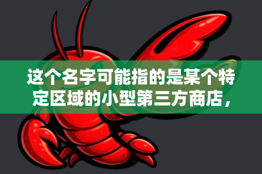 这个名字可能指的是某个特定区域的小型第三方商店，或者是某个应用/游戏的别名、民间修改版本。直接搜索这个名字，很容易下载到带有风险的非官方APK文件-第1张图片-官方获取 | OpenClaw下载 - openclaw官网