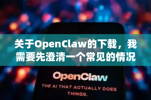 关于OpenClaw的下载，我需要先澄清一个常见的情况，OpenClaw可能指的是一个特定的小众工具或软件，但这个名字并不像主流软件那样广为人知。根据网络信息，它有时被关联到一些文件下载或网络工具-第1张图片-官方获取 | OpenClaw下载 - openclaw官网